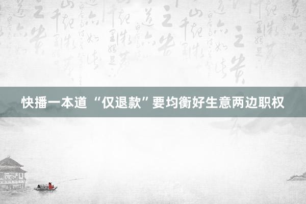 快播一本道 “仅退款”要均衡好生意两边职权