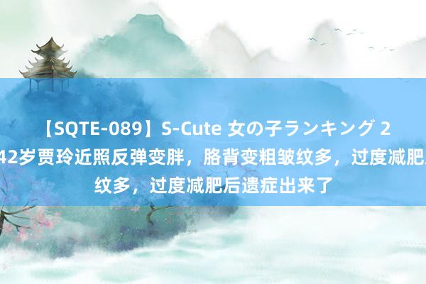 【SQTE-089】S-Cute 女の子ランキング 2015 TOP10 42岁贾玲近照反弹变胖，胳背变粗皱纹多，过度减肥后遗症出来了