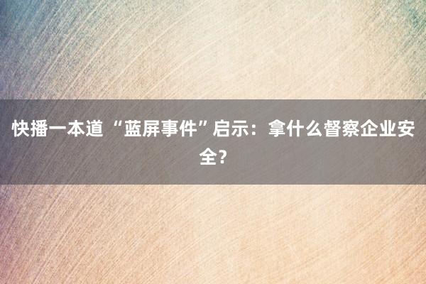 快播一本道 “蓝屏事件”启示：拿什么督察企业安全？