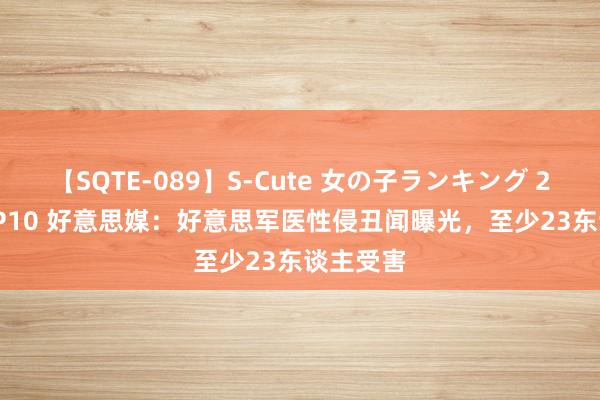 【SQTE-089】S-Cute 女の子ランキング 2015 TOP10 好意思媒：好意思军医性侵丑闻曝光，至少23东谈主受害