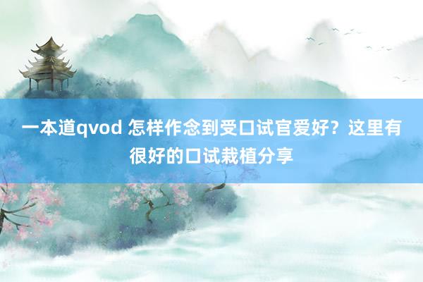 一本道qvod 怎样作念到受口试官爱好？这里有很好的口试栽植分享