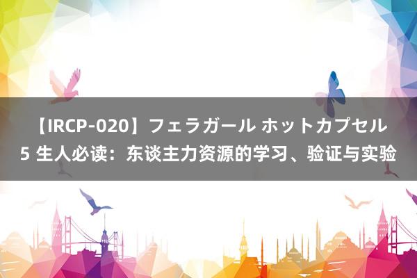 【IRCP-020】フェラガール ホットカプセル5 生人必读：东谈主力资源的学习、验证与实验