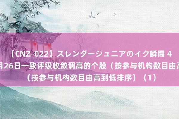 【CNZ-022】スレンダージュニアのイク瞬間 4時間 7月22日-7月26日一致评级收敛调高的个股（按参与机构数目由高到低排序）（1）