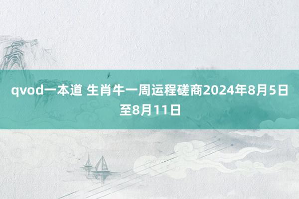 qvod一本道 生肖牛一周运程磋商2024年8月5日至8月11日