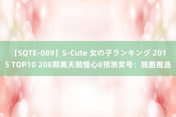 【SQTE-089】S-Cute 女の子ランキング 2015 TOP10 208期黑天鹅惬心8预测奖号：独胆推选