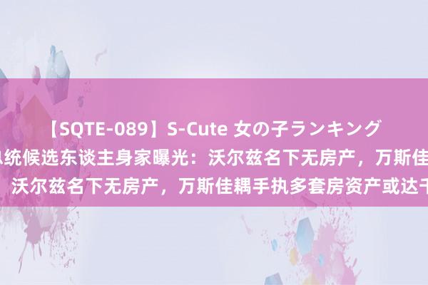 【SQTE-089】S-Cute 女の子ランキング 2015 TOP10 好意思国副总统候选东谈主身家曝光：沃尔兹名下无房产，万斯佳耦手执多套房资产或达千万