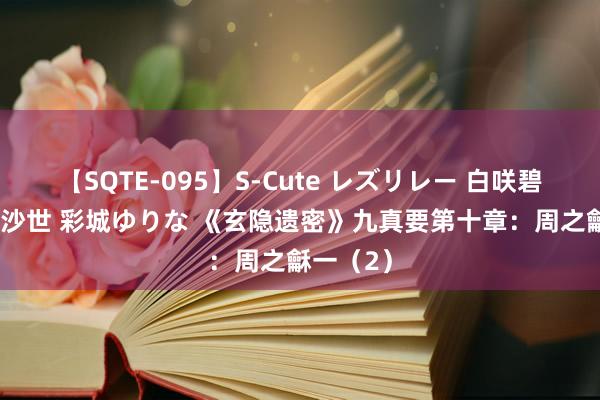 【SQTE-095】S-Cute レズリレー 白咲碧 瞳 有本沙世 彩城ゆりな 《玄隐遗密》九真要第十章：周之龢一（2）