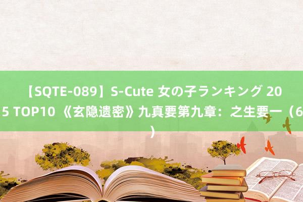 【SQTE-089】S-Cute 女の子ランキング 2015 TOP10 《玄隐遗密》九真要第九章：之生要一（6）