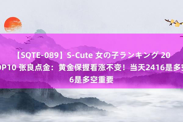 【SQTE-089】S-Cute 女の子ランキング 2015 TOP10 张良点金：黄金保握看涨不变！当天2416是多空重要