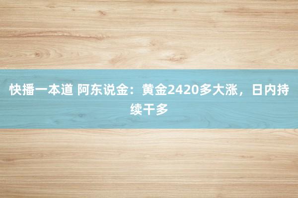 快播一本道 阿东说金：黄金2420多大涨，日内持续干多