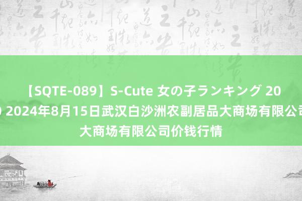 【SQTE-089】S-Cute 女の子ランキング 2015 TOP10 2024年8月15日武汉白沙洲农副居品大商场有限公司价钱行情