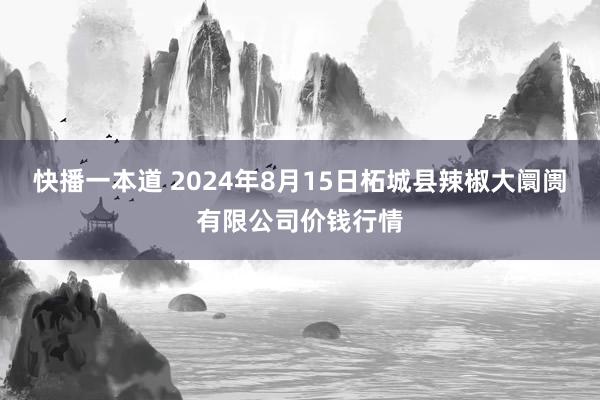 快播一本道 2024年8月15日柘城县辣椒大阛阓有限公司价钱行情