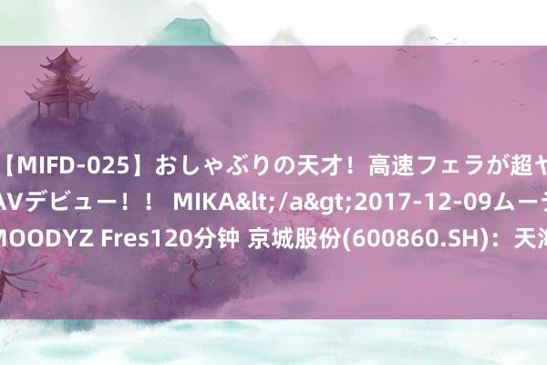 【MIFD-025】おしゃぶりの天才！高速フェラが超ヤバイ即尺黒ギャルAVデビュー！！ MIKA</a>2017-12-09ムーディーズ&$MOODYZ Fres120分钟 京城股份(600860.SH)：天海工业拟与上海舜华签署家具购销框架合同