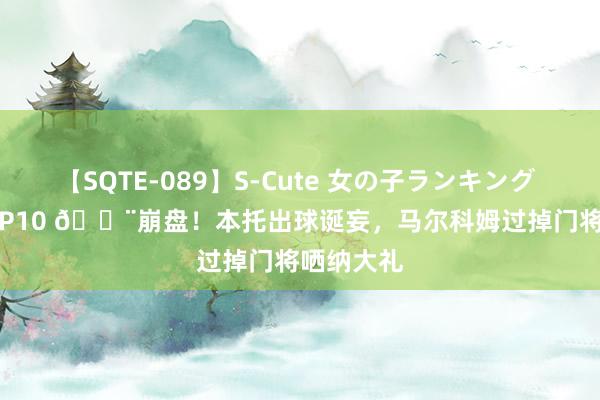 【SQTE-089】S-Cute 女の子ランキング 2015 TOP10 ?崩盘！本托出球诞妄，马尔科姆过掉门将哂纳大礼