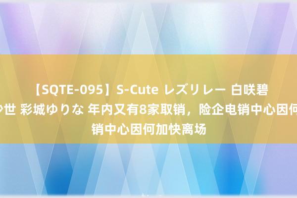 【SQTE-095】S-Cute レズリレー 白咲碧 瞳 有本沙世 彩城ゆりな 年内又有8家取销，险企电销中心因何加快离场