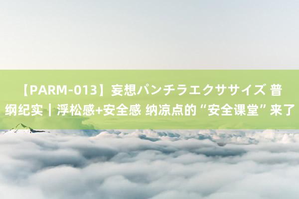 【PARM-013】妄想パンチラエクササイズ 普纲纪实｜浮松感+安全感 纳凉点的“安全课堂”来了