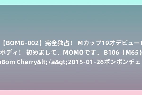 【BOMG-002】完全独占！ Mカップ19才デビュー！ 100万人に1人の超乳ボディ！ 初めまして、MOMOです。 B106（M65） W58 H85 / BomBom Cherry</a>2015-01-26ボンボンチェリー/妄想族&$BOMBO187分钟 财报前瞻 | 好意思团Q2收入有望冲击800亿！外卖与到店业务双线发力