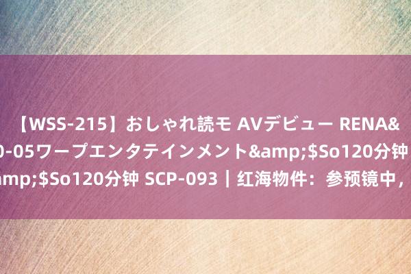 【WSS-215】おしゃれ読モ AVデビュー RENA</a>2012-10-05ワープエンタテインメント&$So120分钟 SCP-093｜红海物件：参预镜中，祈求宽宥