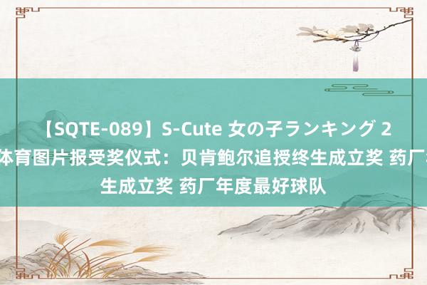 【SQTE-089】S-Cute 女の子ランキング 2015 TOP10 体育图片报受奖仪式：贝肯鲍尔追授终生成立奖 药厂年度最好球队