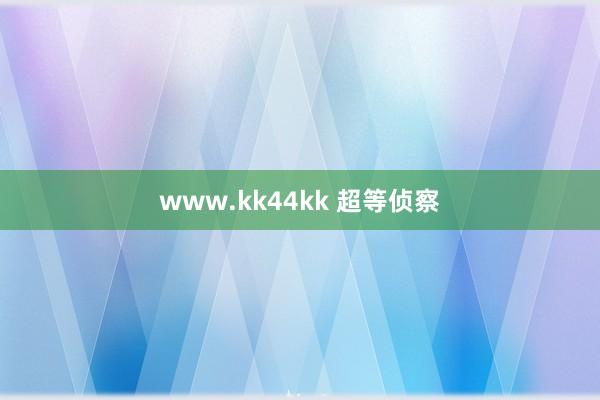 www.kk44kk 超等侦察